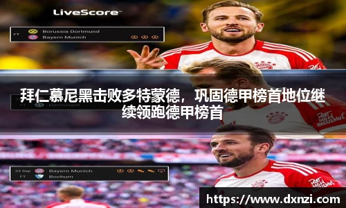 拜仁慕尼黑击败多特蒙德，巩固德甲榜首地位继续领跑德甲榜首