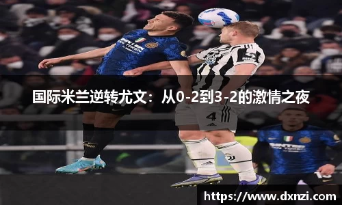 国际米兰逆转尤文：从0-2到3-2的激情之夜