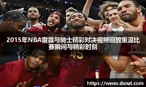 2015年NBA雷霆与骑士精彩对决视频回放重温比赛瞬间与精彩时刻