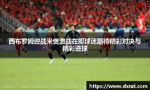 西布罗姆迎战米煲激战在即球迷期待精彩对决与精彩进球