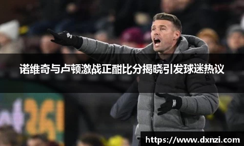 诺维奇与卢顿激战正酣比分揭晓引发球迷热议