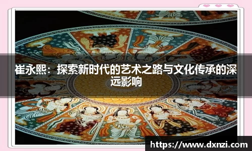崔永熙：探索新时代的艺术之路与文化传承的深远影响