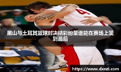 黑山与土耳其篮球对决精彩纷呈谁能在赛场上笑到最后